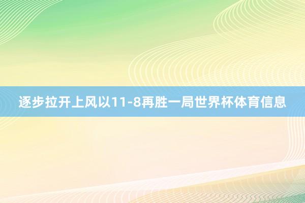 逐步拉开上风以11-8再胜一局世界杯体育信息