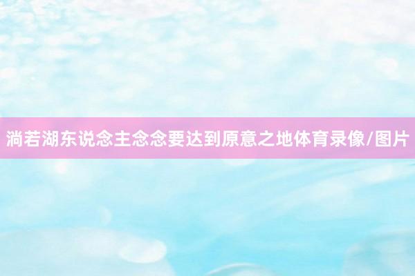 淌若湖东说念主念念要达到原意之地体育录像/图片