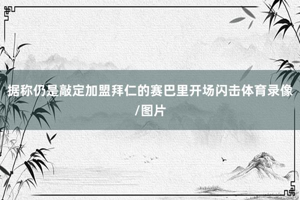 据称仍是敲定加盟拜仁的赛巴里开场闪击体育录像/图片